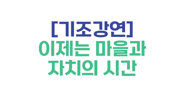 [기조강연] 이제는 마을과 자치의 시간