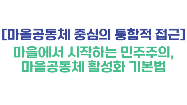 [마을공동체 중심의 통합적 접근] 마을에서 시작하는 민주주의, 마을공동체 기본법