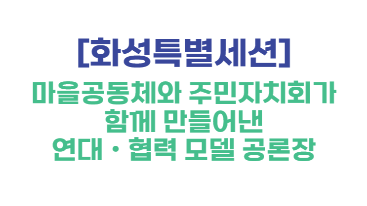 [화성특별세션] 마을공동체와 주민자치회가 함께 만들어낸 연대ㆍ협력 모델 공론장